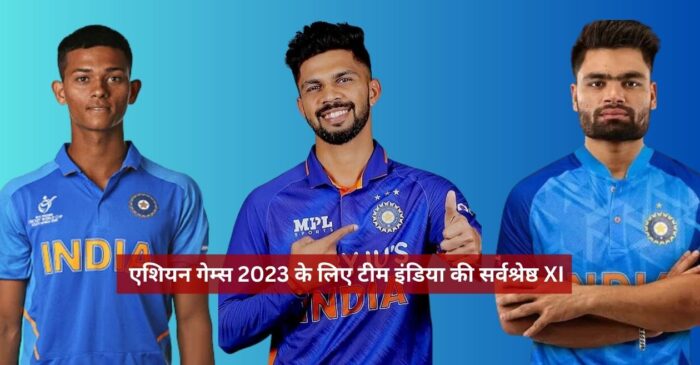 एशियन गेम्स 2023 के लिए टीम इंडिया की सर्वश्रेष्ठ XI
