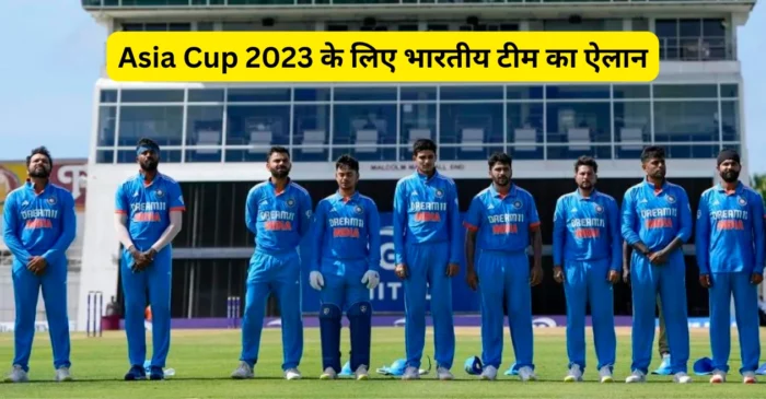 एशिया कप 2023 के लिए भारत की 17 सदस्यीय टीम का ऐलान, केएल राहुल और श्रेयस अय्यर की हुई वापसी