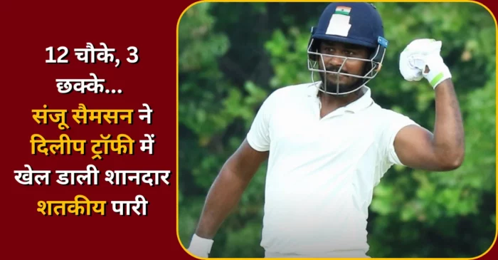 12 चौके, 3 छक्के… संजू सैमसन ने दिलीप ट्रॉफी में बल्ले से काटा गद्दर, जड़ दिया शानदार शतक